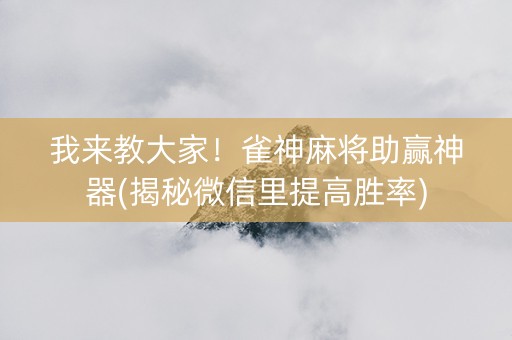 我来教大家！雀神麻将助赢神器(揭秘微信里提高胜率)