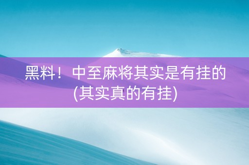 黑料！中至麻将其实是有挂的(其实真的有挂)