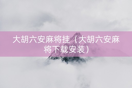 大胡六安麻将挂（大胡六安麻将下载安装）