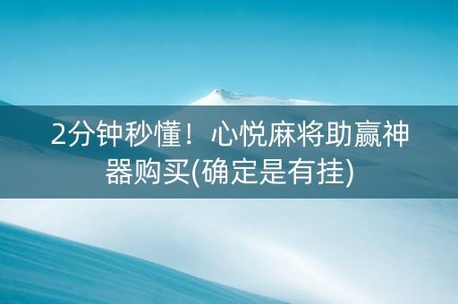 2分钟秒懂！心悦麻将助赢神器购买(确定是有挂)