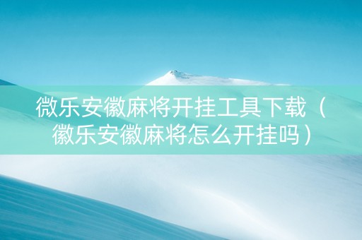 微乐安徽麻将开挂工具下载（徽乐安徽麻将怎么开挂吗）