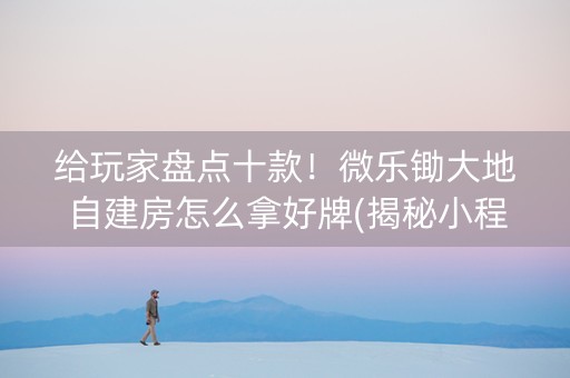 给玩家盘点十款！微乐锄大地自建房怎么拿好牌(揭秘小程序插件免费)