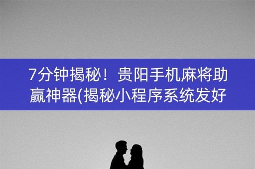 7分钟揭秘！贵阳手机麻将助赢神器(揭秘小程序系统发好牌)
