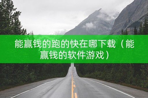 能赢钱的跑的快在哪下载（能赢钱的软件游戏）