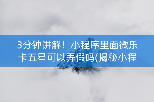 3分钟讲解！小程序里面微乐卡五星可以弄假吗(揭秘小程序提高胜率)