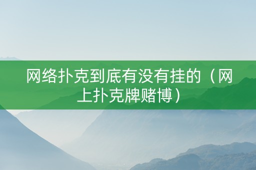 网络扑克到底有没有挂的（网上扑克牌赌博）
