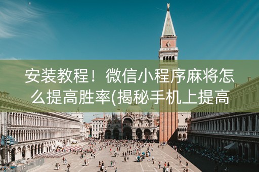 安装教程！微信小程序麻将怎么提高胜率(揭秘手机上提高胜率)
