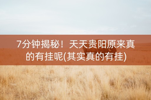 7分钟揭秘！天天贵阳原来真的有挂呢(其实真的有挂)