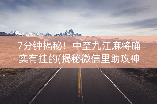 7分钟揭秘！中至九江麻将确实有挂的(揭秘微信里助攻神器)