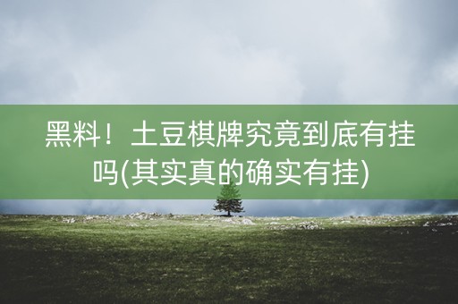 黑料！土豆棋牌究竟到底有挂吗(其实真的确实有挂)