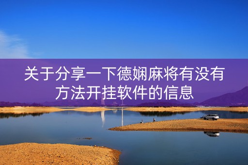 关于分享一下德娴麻将有没有方法开挂软件的信息