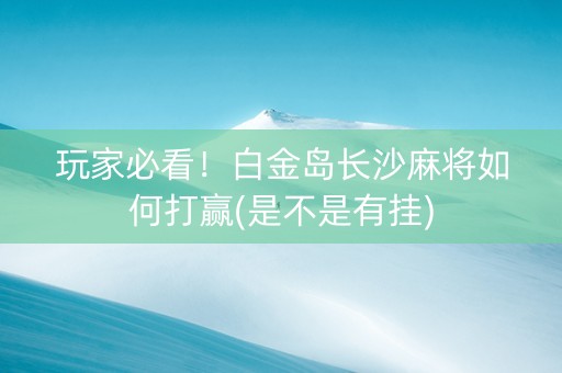 玩家必看！白金岛长沙麻将如何打赢(是不是有挂)