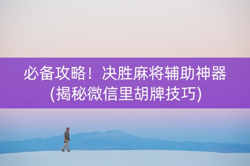 必备攻略！决胜麻将辅助神器(揭秘微信里胡牌技巧)