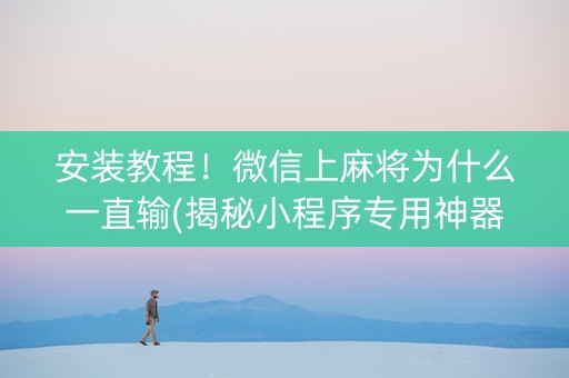 安装教程！微信上麻将为什么一直输(揭秘小程序专用神器)