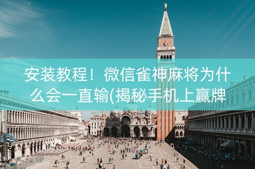 安装教程！微信雀神麻将为什么会一直输(揭秘手机上赢牌的技巧)