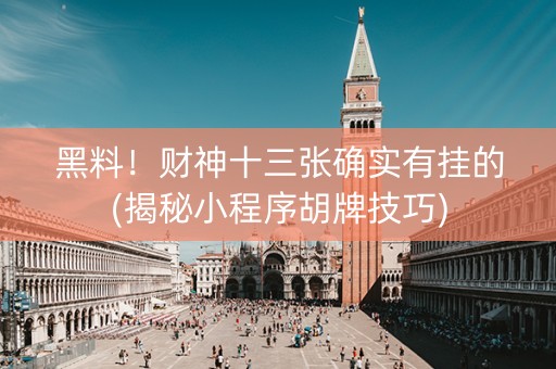 黑料！财神十三张确实有挂的(揭秘小程序胡牌技巧)
