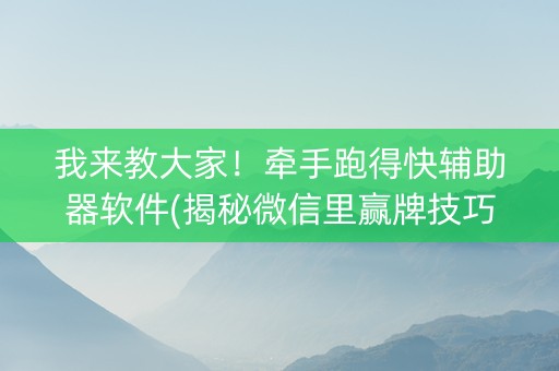 我来教大家！牵手跑得快辅助器软件(揭秘微信里赢牌技巧)