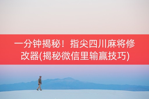 一分钟揭秘！指尖四川麻将修改器(揭秘微信里输赢技巧)