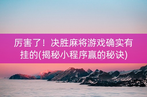 厉害了！决胜麻将游戏确实有挂的(揭秘小程序赢的秘诀)