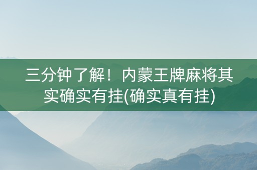 三分钟了解！内蒙王牌麻将其实确实有挂(确实真有挂)