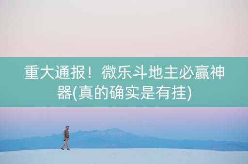 重大通报！微乐斗地主必赢神器(真的确实是有挂)