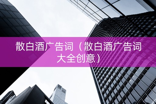 散白酒广告词（散白酒广告词大全创意）