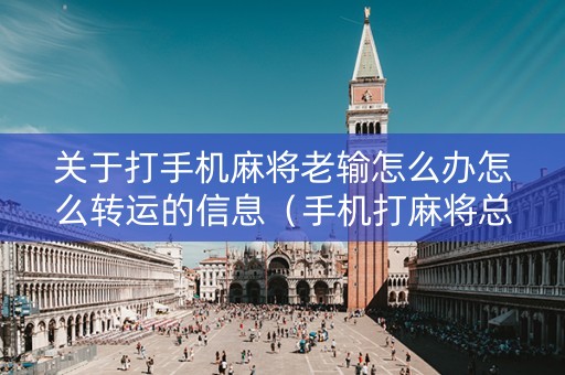 关于打手机麻将老输怎么办怎么转运的信息（手机打麻将总是输太邪门了）