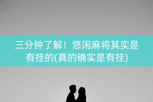 三分钟了解！悠闲麻将其实是有挂的(真的确实是有挂)