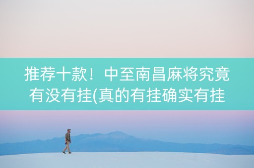 推荐十款！中至南昌麻将究竟有没有挂(真的有挂确实有挂)