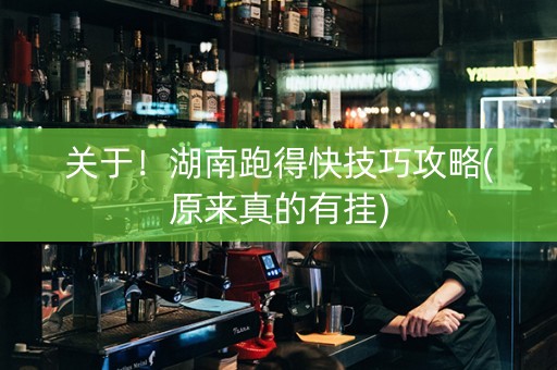 关于！湖南跑得快技巧攻略(原来真的有挂)
