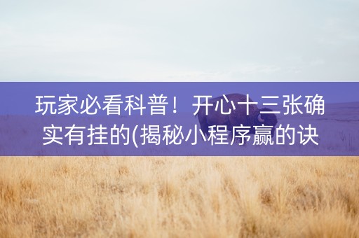 玩家必看科普！开心十三张确实有挂的(揭秘小程序赢的诀窍)