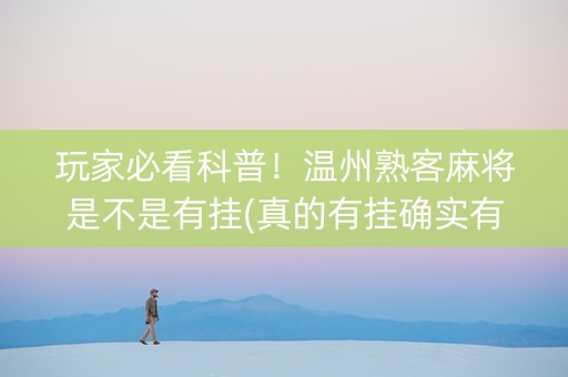 玩家必看科普！温州熟客麻将是不是有挂(真的有挂确实有挂)