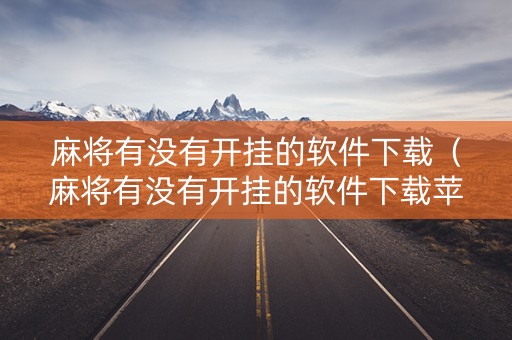 麻将有没有开挂的软件下载（麻将有没有开挂的软件下载苹果）
