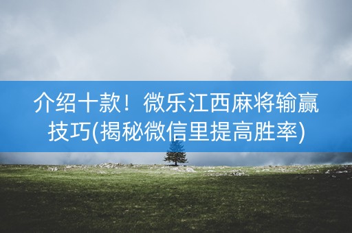 介绍十款！微乐江西麻将输赢技巧(揭秘微信里提高胜率)