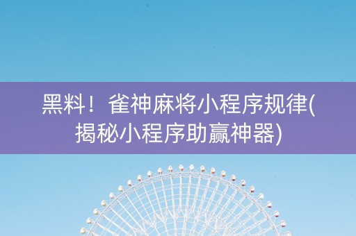 黑料！雀神麻将小程序规律(揭秘小程序助赢神器)