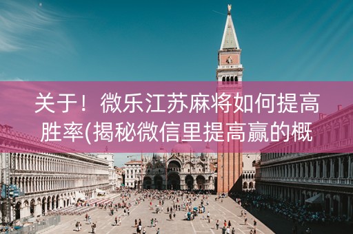 关于！微乐江苏麻将如何提高胜率(揭秘微信里提高赢的概率)