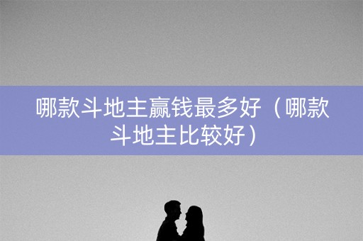 哪款斗地主赢钱最多好（哪款斗地主比较好）