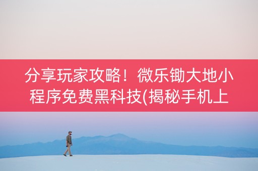 分享玩家攻略！微乐锄大地小程序免费黑科技(揭秘手机上输赢规律)