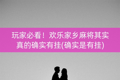 玩家必看！欢乐家乡麻将其实真的确实有挂(确实是有挂)