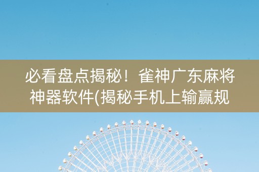 必看盘点揭秘！雀神广东麻将神器软件(揭秘手机上输赢规律)