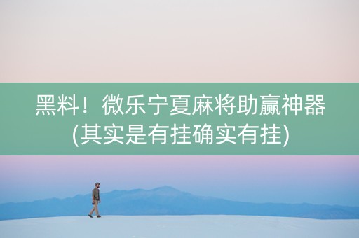 黑料！微乐宁夏麻将助赢神器(其实是有挂确实有挂)