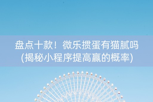 盘点十款！微乐掼蛋有猫腻吗(揭秘小程序提高赢的概率)