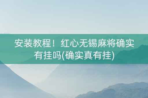 安装教程！红心无锡麻将确实有挂吗(确实真有挂)