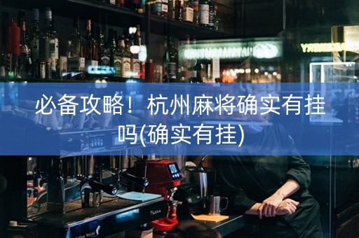 必备攻略！杭州麻将确实有挂吗(确实有挂)