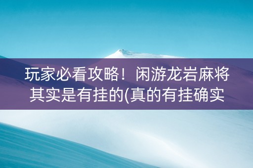 玩家必看攻略！闲游龙岩麻将其实是有挂的(真的有挂确实有挂)