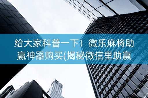 给大家科普一下！微乐麻将助赢神器购买(揭秘微信里助赢神器购买)