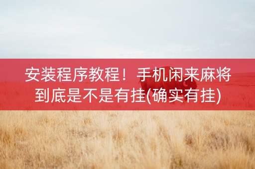安装程序教程！手机闲来麻将到底是不是有挂(确实有挂)
