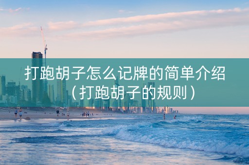 打跑胡子怎么记牌的简单介绍（打跑胡子的规则）