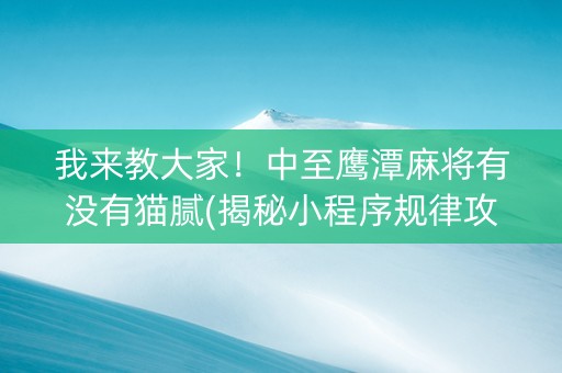 我来教大家！中至鹰潭麻将有没有猫腻(揭秘小程序规律攻略)