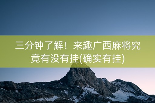 三分钟了解！来趣广西麻将究竟有没有挂(确实有挂)